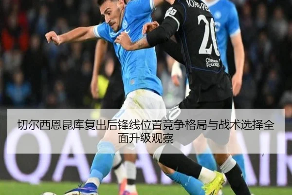 切尔西恩昆库复出后锋线位置竞争格局与战术选择全面升级观察