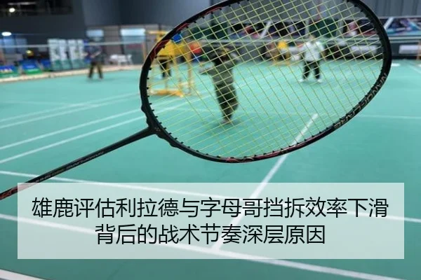 雄鹿评估利拉德与字母哥挡拆效率下滑背后的战术节奏深层原因