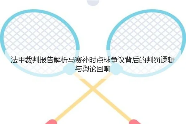 法甲裁判报告解析马赛补时点球争议背后的判罚逻辑与舆论回响