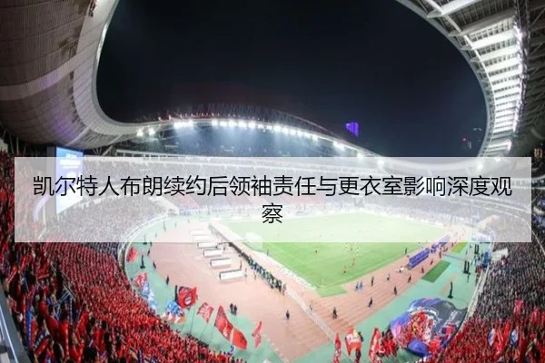 凯尔特人布朗续约后领袖责任与更衣室影响深度观察