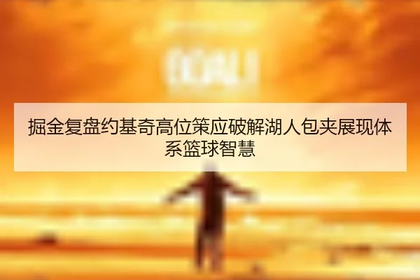 掘金复盘约基奇高位策应破解湖人包夹展现体系篮球智慧