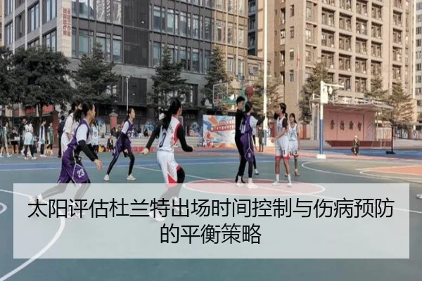 太阳评估杜兰特出场时间控制与伤病预防的平衡策略