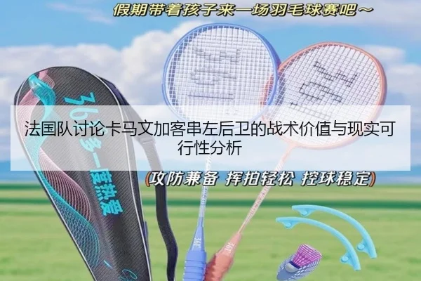 法国队讨论卡马文加客串左后卫的战术价值与现实可行性分析