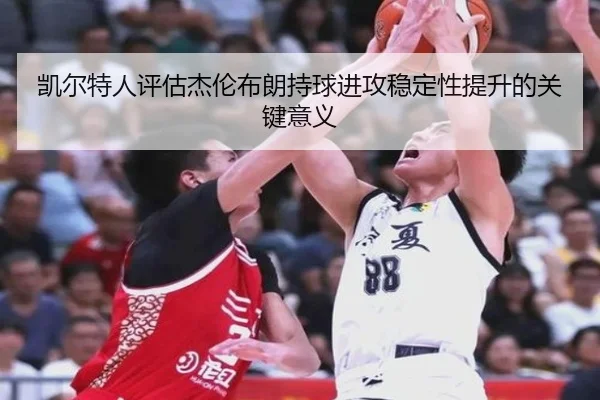 凯尔特人评估杰伦布朗持球进攻稳定性提升的关键意义