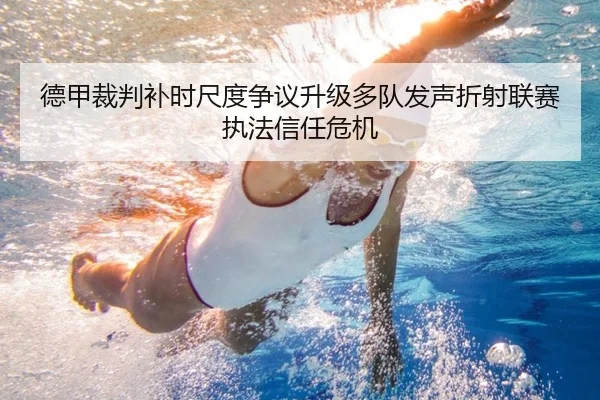 德甲裁判补时尺度争议升级多队发声折射联赛执法信任危机