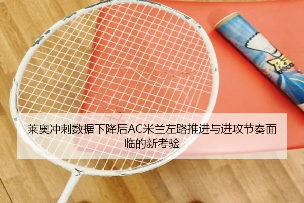 莱奥冲刺数据下降后AC米兰左路推进与进攻节奏面临的新考验